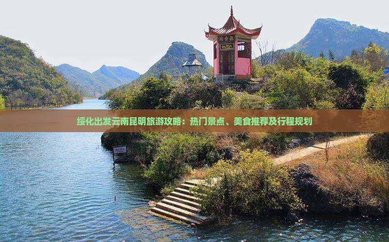 绥化出发云南昆明旅游攻略：热门景点、美食推荐及行程规划