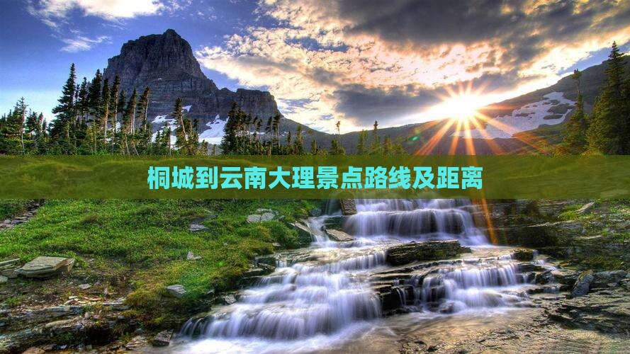 桐城到云南大理景点路线及距离