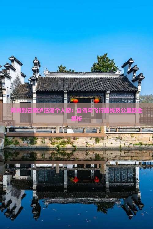 郑州到云南泸沽湖个人游：自驾与飞行路线及公里数全解析
