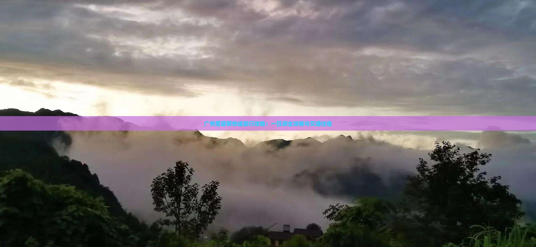 广州至昆明快速旅行攻略：一日游全攻略与交通住宿