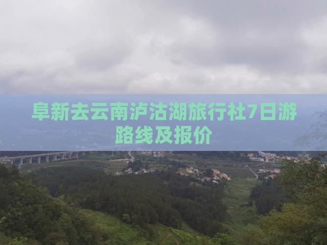 阜新去云南泸沽湖旅行社7日游路线及报价