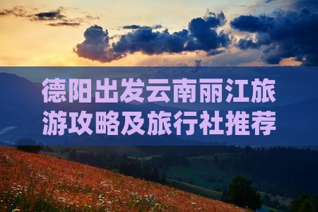 德阳出发云南丽江旅游攻略及旅行社推荐