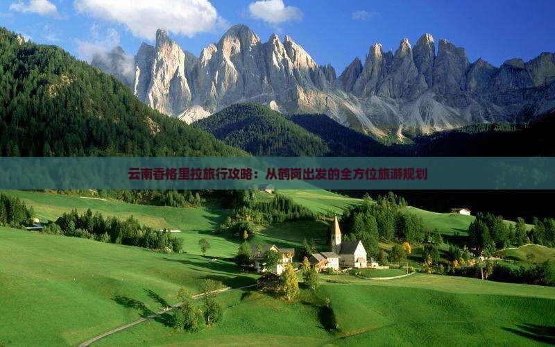 云南香格里拉旅行攻略：从鹤岗出发的全方位旅游规划