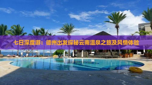 七日深度游：德州出发探秘云南温泉之旅及风情体验