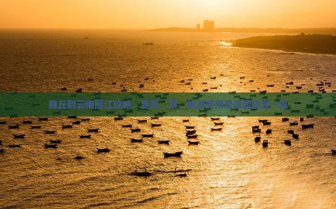 商丘到云南丽江攻略：距离、票、旅游费用及报团信息一览