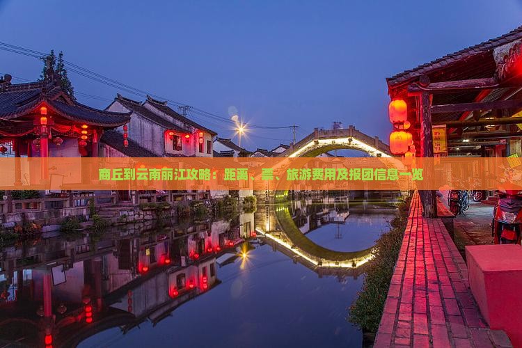 商丘到云南丽江攻略：距离、票、旅游费用及报团信息一览
