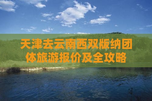 天津去云南西双版纳团体旅游报价及全攻略