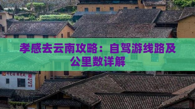 孝感去云南攻略：自驾游线路及公里数详解