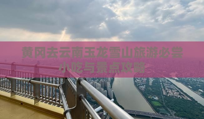 黄冈去云南玉龙雪山旅游必尝小吃与景点攻略