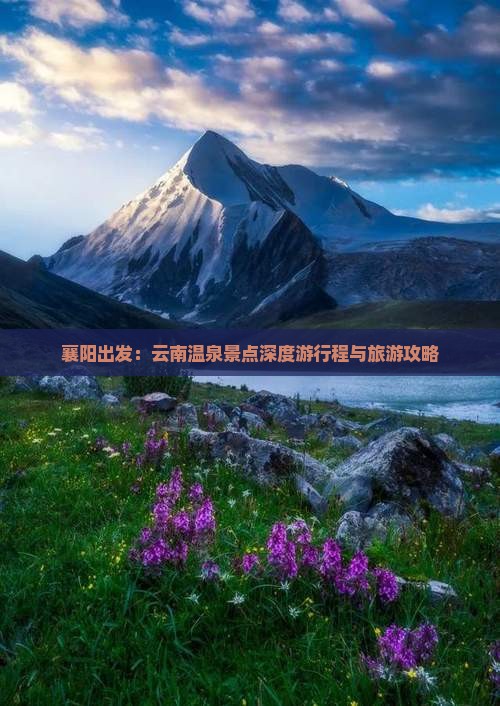 襄阳出发：云南温泉景点深度游行程与旅游攻略
