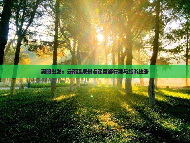 襄阳出发：云南温泉景点深度游行程与旅游攻略