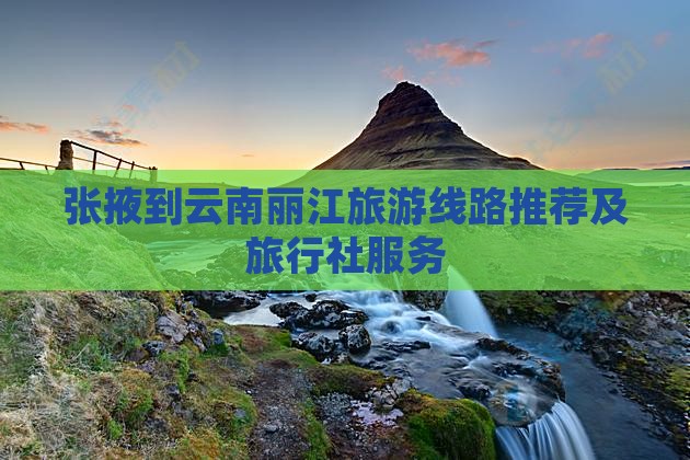 张掖到云南丽江旅游线路推荐及旅行社服务