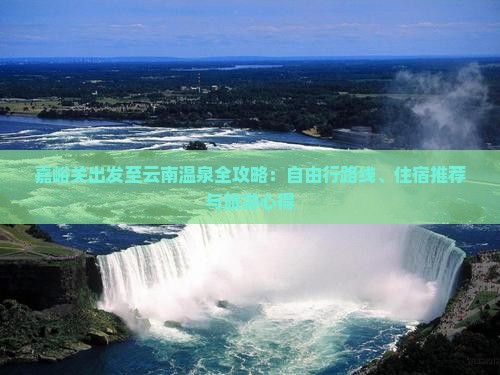 嘉峪关出发至云南温泉全攻略：自由行路线、住宿推荐与旅游心得