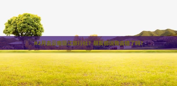 二月去云南丽江旅行社