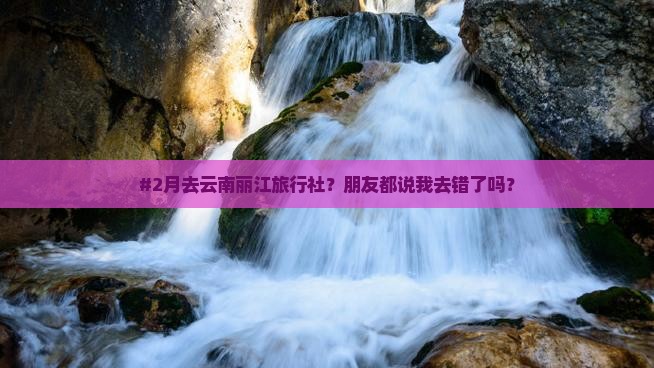 二月去云南丽江旅行社