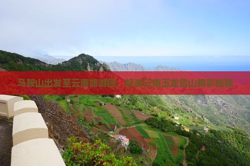 马鞍山到云南玉龙雪山大型旅游团