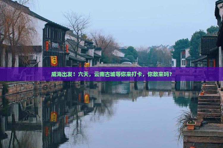 威海到云南古城六日游