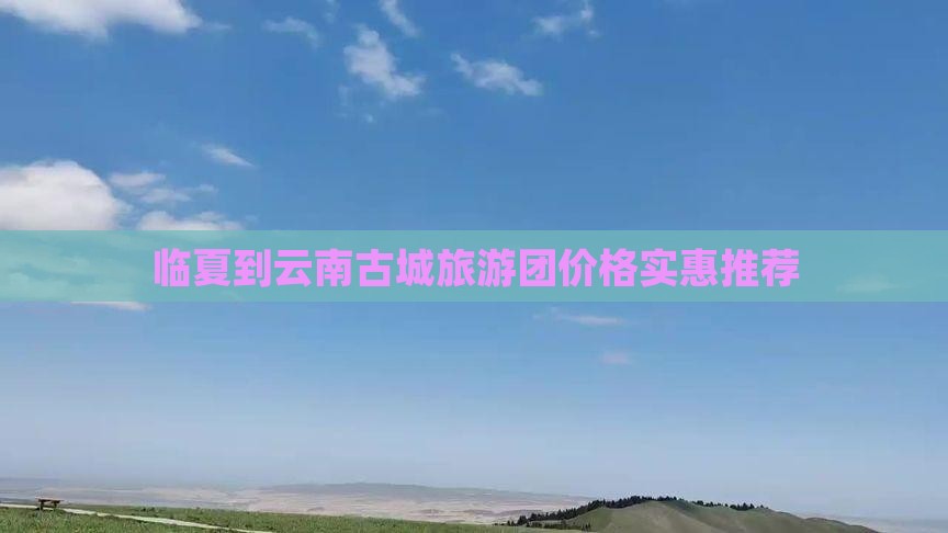 临夏去云南古城自由团