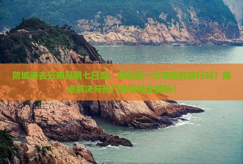 防城港去云南昆明七日游