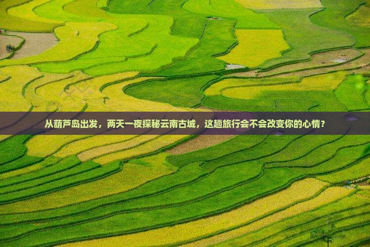 葫芦岛去云南古城二日游
