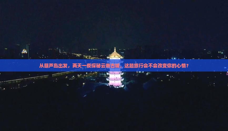 葫芦岛去云南古城二日游
