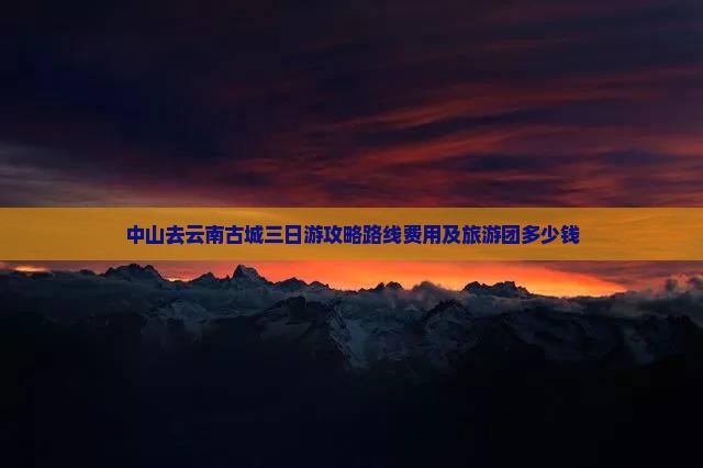中山去云南古城三日游