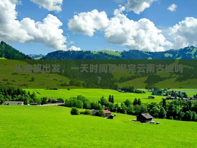 成都到云南古城一日 成都到云南古城一日