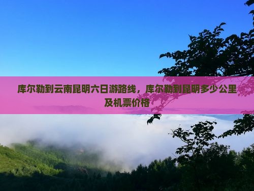 库尔勒到云南昆明六日游