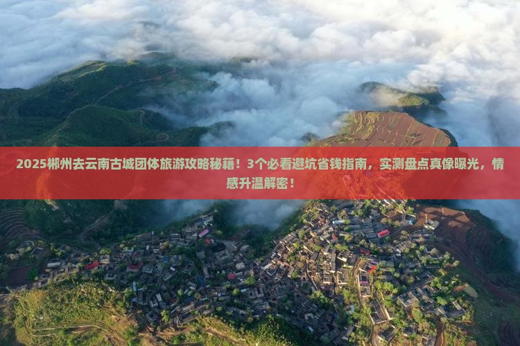郴州去云南古城团体旅游