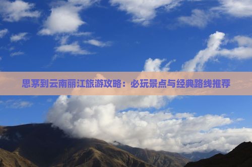 思茅到云南丽江哪里玩