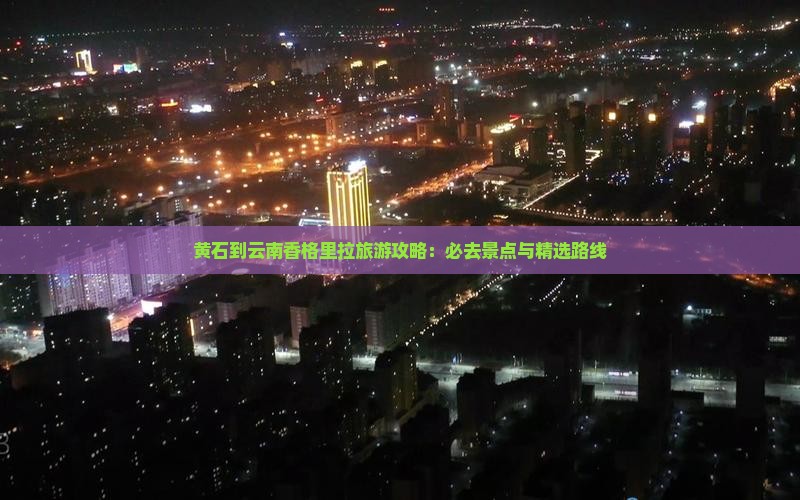 黄石到云南香格里拉哪里玩