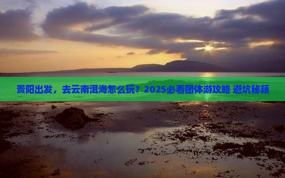 贵阳到云南洱海团体旅游