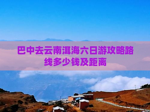 巴中去云南洱海六日游