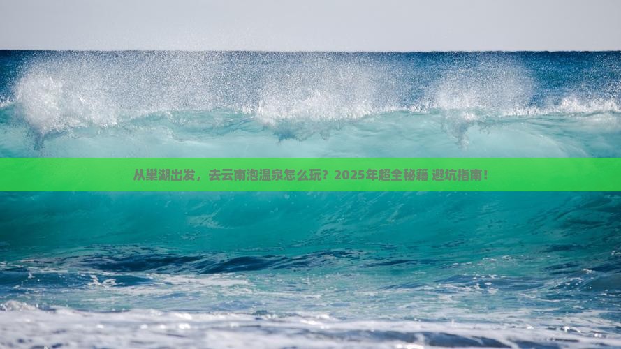 巢湖到云南温泉攻略