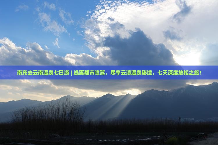 南充去云南温泉七日游