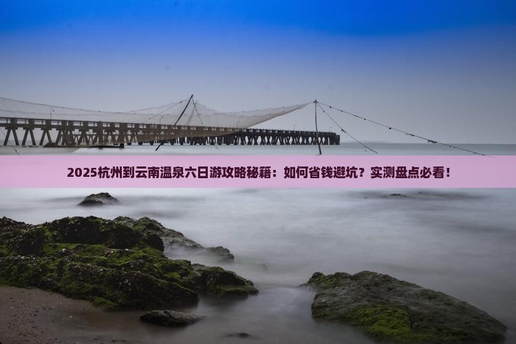 杭州到云南温泉六日游