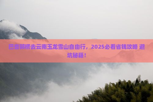 巴音郭楞去云南玉龙雪山自由团
