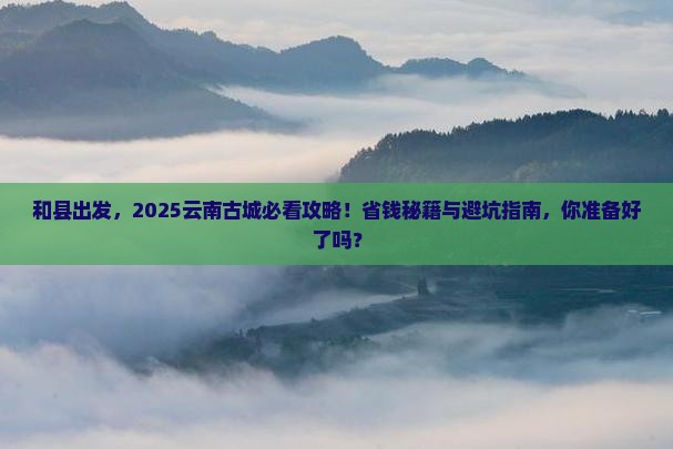 和县到云南古城景点