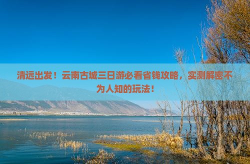 清远去云南古城三日游