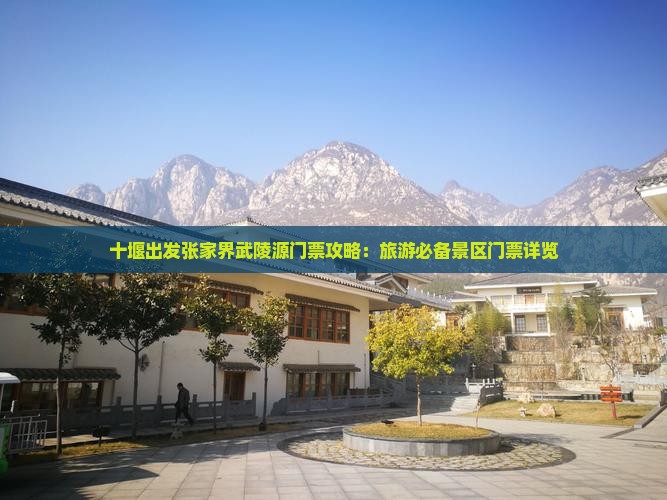 十堰出发张家界武陵源门票攻略：旅游必备景区门票详览