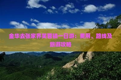 金华去张家界芙蓉镇一日游：费用、路线及旅游攻略
