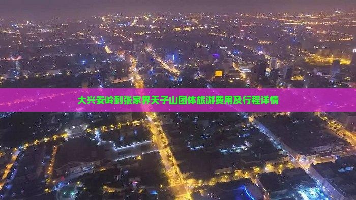 大兴安岭到张家界天子山团体旅游费用及行程详情