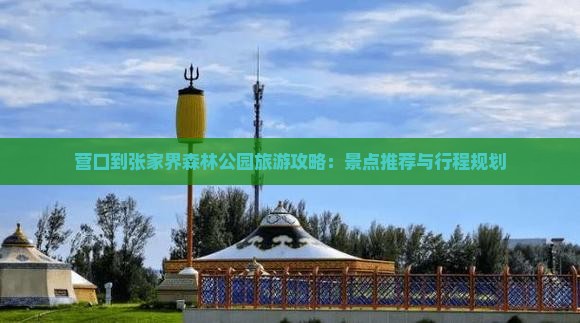 营口到张家界森林公园旅游攻略：景点推荐与行程规划