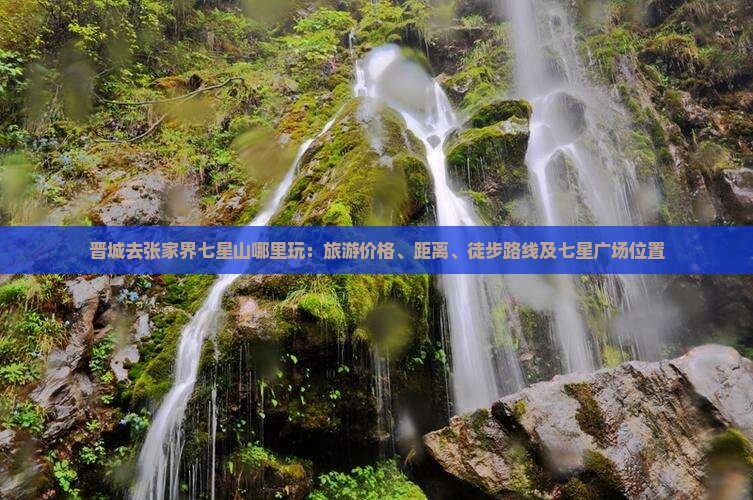 晋城去张家界七星山哪里玩：旅游价格、距离、徒步路线及七星广场位置