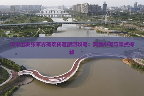 汉中出发张家界玻璃栈道旅游攻略：美食小吃与景点探秘