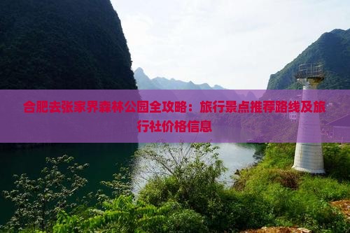 合肥去张家界森林公园全攻略：旅行景点推荐路线及旅行社价格信息
