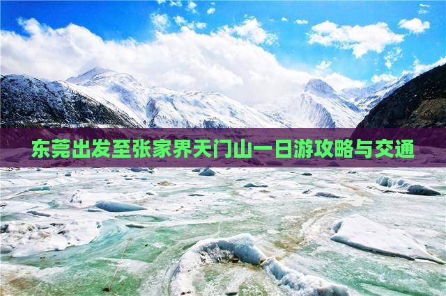 东莞出发至张家界天门山一日游攻略与交通