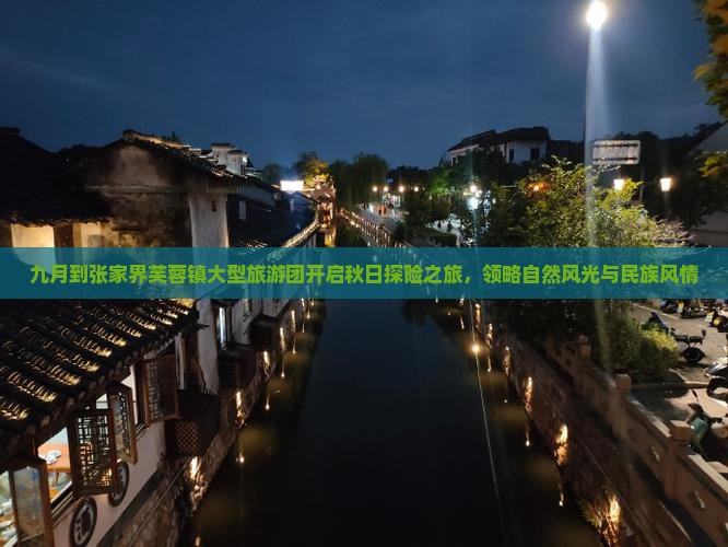 九月到张家界芙蓉镇大型旅游团开启秋日探险之旅，领略自然风光与民族风情