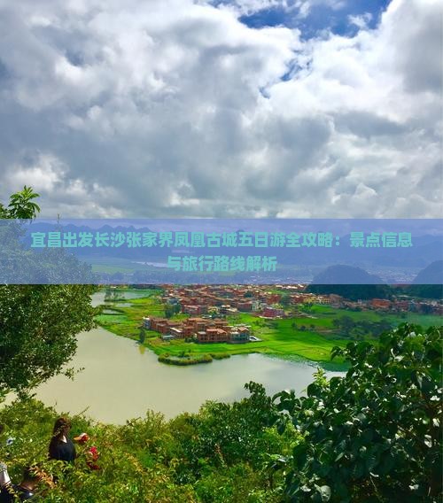 宜昌出发长沙张家界凤凰古城五日游全攻略：景点信息与旅行路线解析