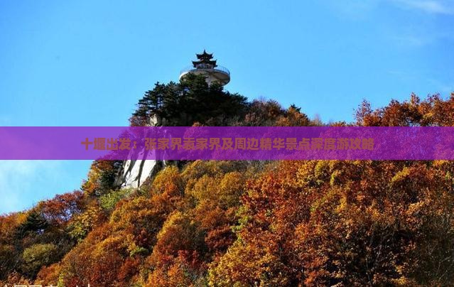 十堰出发：张家界袁家界及周边精华景点深度游攻略